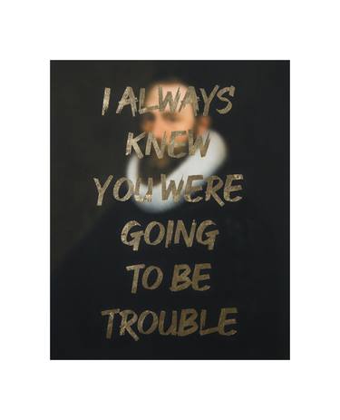 I ALWAYS KNEW YOU WERE GOING TO BE TROUBLE - Limited Edition of 10 thumb